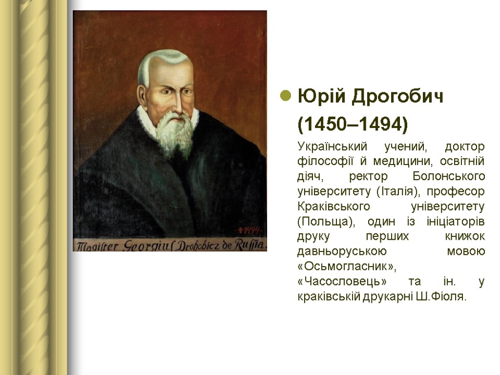 Юрій Дрогобич (1450–1494) Український учений, доктор філософії й медицини, освітній діяч, ректор Болонського університету